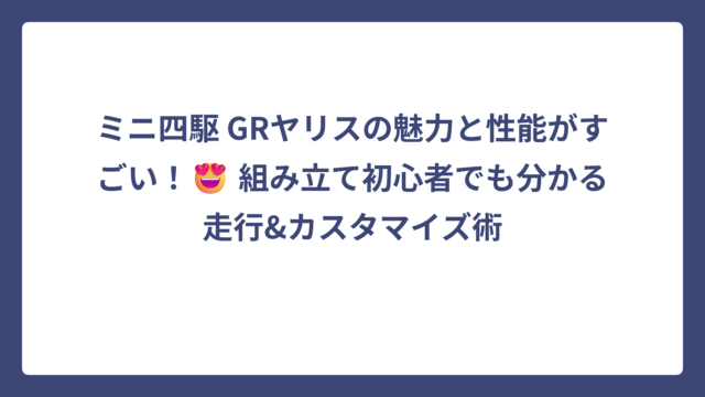 ミニ四駆 GRヤリスの魅力と性能がすごい！😍 組み立て初心者でも分かる走行&カスタマイズ術
