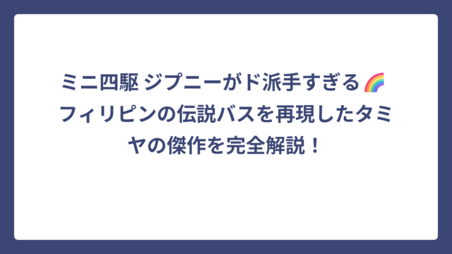 ミニ四駆 ジプニーがド派手すぎる🌈 フィリピンの伝説バスを再現したタミヤの傑作を完全解説！