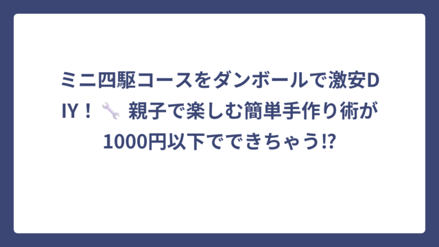 ミニ四駆コースをダンボールで激安DIY！🔧 親子で楽しむ簡単手作り術が1000円以下でできちゃう⁉