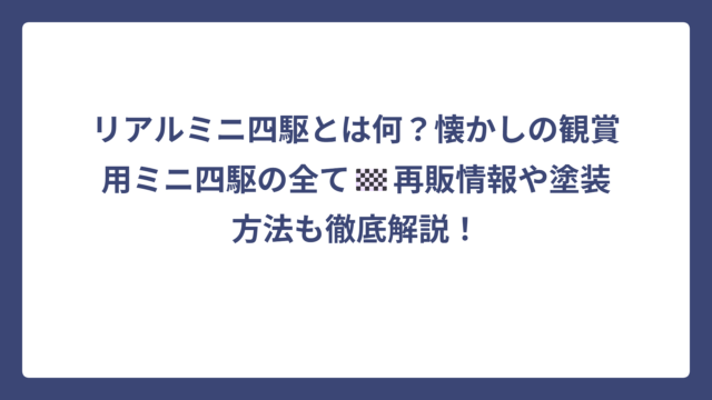 リアルミニ四駆とは何？懐かしの観賞用ミニ四駆の全て🏁再販情報や塗装方法も徹底解説！