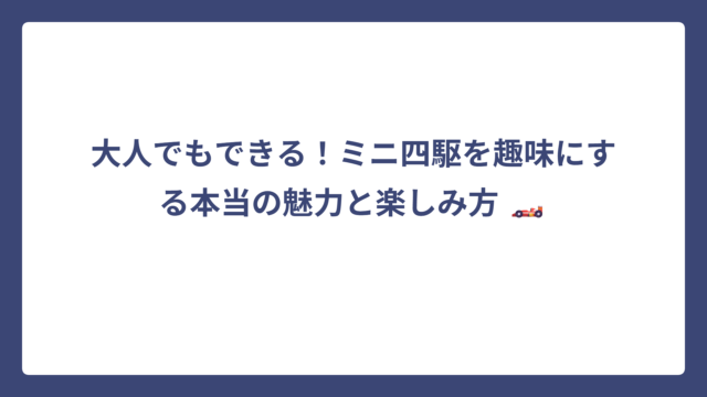 大人でもできる！ミニ四駆を趣味にする本当の魅力と楽しみ方 🏎️