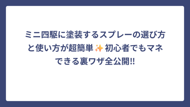 ミニ四駆に塗装するスプレーの選び方と使い方が超簡単✨初心者でもマネできる裏ワザ全公開‼