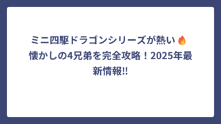 ミニ四駆ドラゴンシリーズが熱い🔥 懐かしの4兄弟を完全攻略！2025年最新情報‼