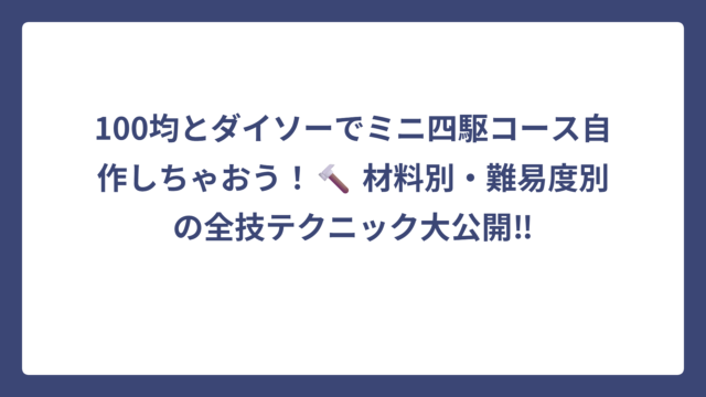 100均とダイソーでミニ四駆コース自作しちゃおう！🔨 材料別・難易度別の全技テクニック大公開‼