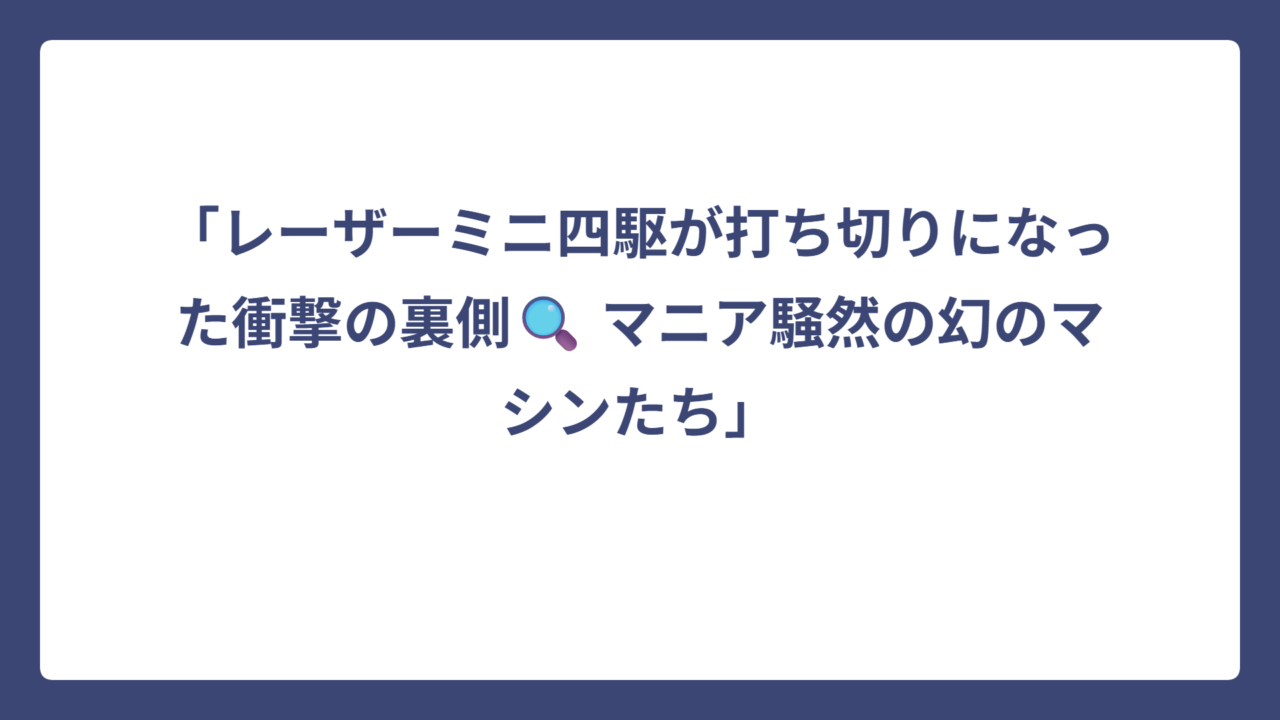 「レーザーミニ四駆が打ち切りになった衝撃の裏側🔍 マニア騒然の幻のマシンたち」