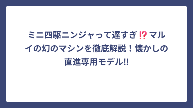 ミニ四駆ニンジャって遅すぎ⁉️マルイの幻のマシンを徹底解説！懐かしの直進専用モデル‼