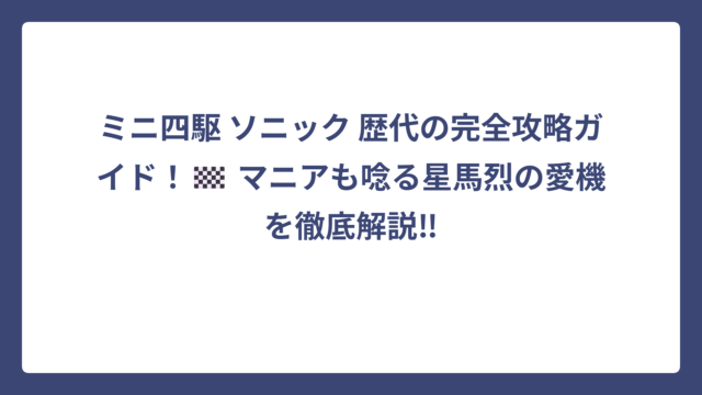 ミニ四駆 ソニック 歴代の完全攻略ガイド！🏁 マニアも唸る星馬烈の愛機を徹底解説‼