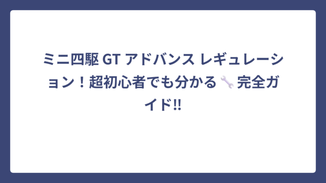 ミニ四駆 GT アドバンス レギュレーション！超初心者でも分かる🔧完全ガイド‼