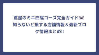 蔦屋のミニ四駆コース完全ガイド🏁 知らないと損する店舗情報＆最新ブログ情報まとめ‼