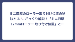 ミニ四駆のローラー取り付け位置の秘訣とは🔧 ざっくり解説！「ミニ四駆 17mmローラー 取り付け位置」とは違うよ‼