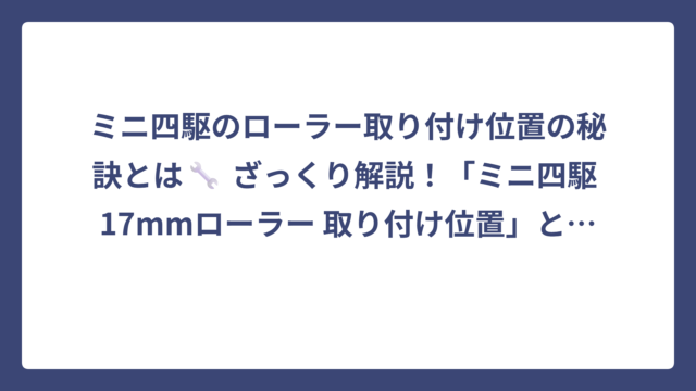 ミニ四駆のローラー取り付け位置の秘訣とは🔧 ざっくり解説！「ミニ四駆 17mmローラー 取り付け位置」とは違うよ‼