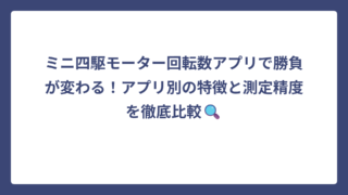 ミニ四駆モーター回転数アプリで勝負が変わる！アプリ別の特徴と測定精度を徹底比較🔍