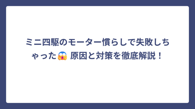 ミニ四駆のモーター慣らしで失敗しちゃった😱 原因と対策を徹底解説！