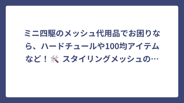 ミニ四駆のメッシュ代用品でお困りなら、ハードチュールや100均アイテムなど！🛠️ スタイリングメッシュのベストな代替素材はコレだった！