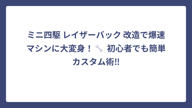 ミニ四駆 レイザーバック 改造で爆速マシンに大変身！🔧 初心者でも簡単カスタム術‼