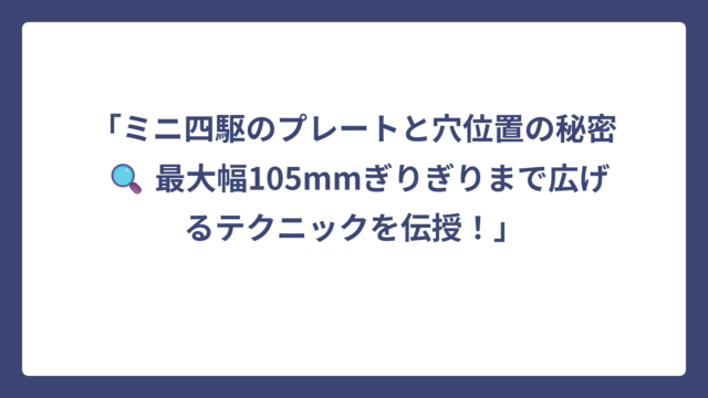 「ミニ四駆のプレートと穴位置の秘密 🔍 最大幅105mmぎりぎりまで広げるテクニックを伝授！」