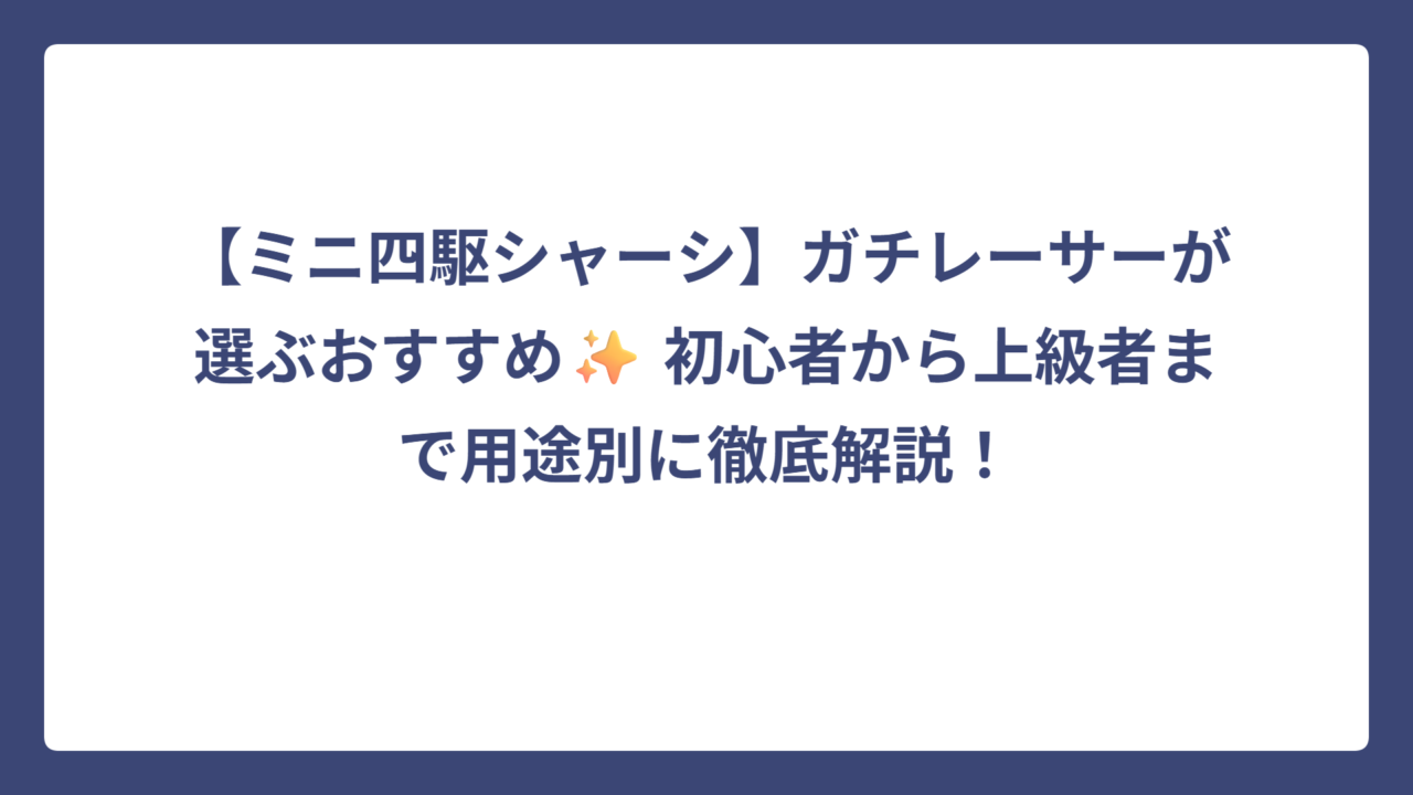 【ミニ四駆シャーシ】ガチレーサーが選ぶおすすめ✨ 初心者から上級者まで用途別に徹底解説！