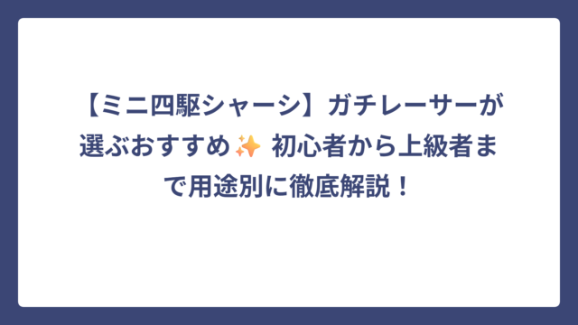 【ミニ四駆シャーシ】ガチレーサーが選ぶおすすめ✨ 初心者から上級者まで用途別に徹底解説！