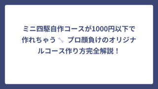 ミニ四駆自作コースが1000円以下で作れちゃう🔧 プロ顔負けのオリジナルコース作り方完全解説！