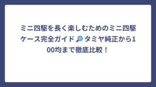 ミニ四駆を長く楽しむためのミニ四駆ケース完全ガイド🔎タミヤ純正から100均まで徹底比較！