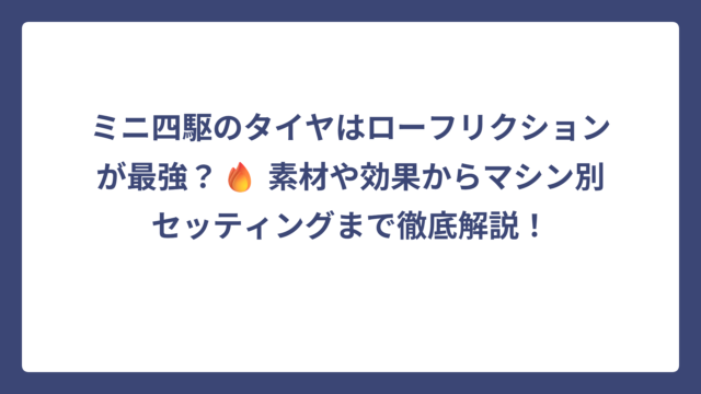 ミニ四駆のタイヤはローフリクションが最強？🔥 素材や効果からマシン別セッティングまで徹底解説！
