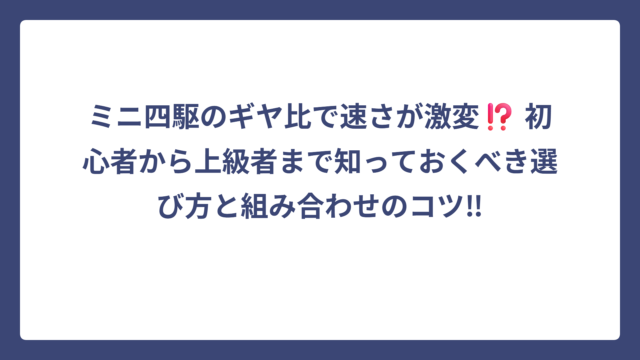 ミニ四駆のギヤ比で速さが激変⁉️ 初心者から上級者まで知っておくべき選び方と組み合わせのコツ‼