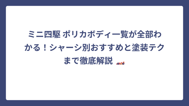ミニ四駆 ポリカボディ一覧が全部わかる！シャーシ別おすすめと塗装テクまで徹底解説 🏎️
