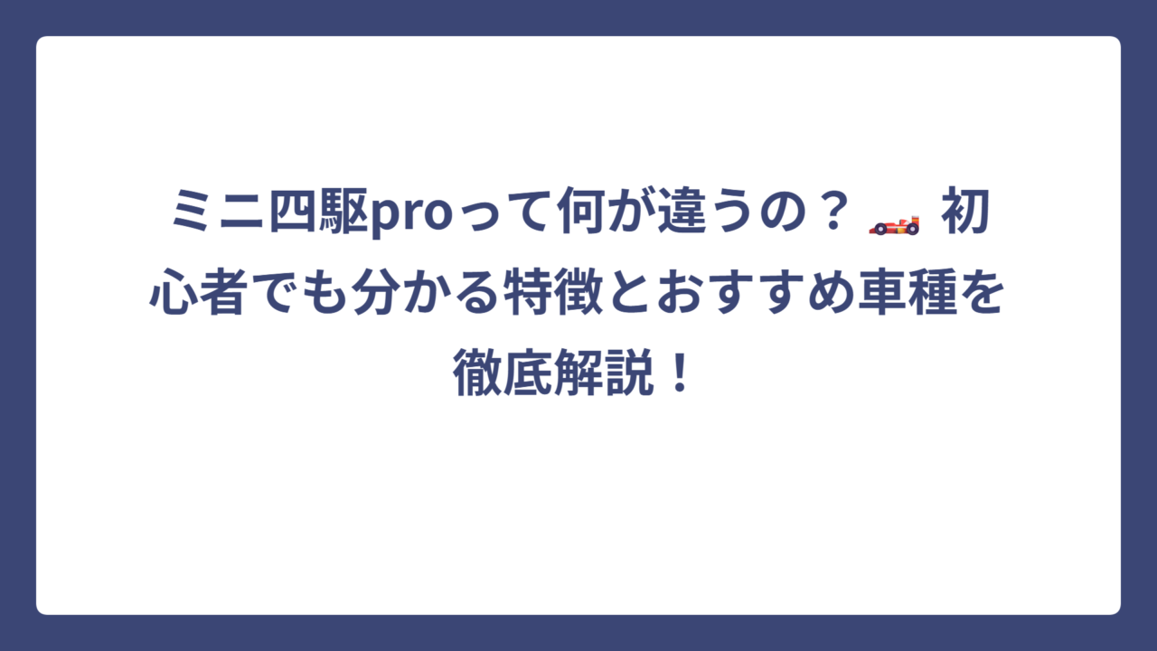 ミニ四駆proって何が違うの？🏎️ 初心者でも分かる特徴とおすすめ車種を徹底解説！