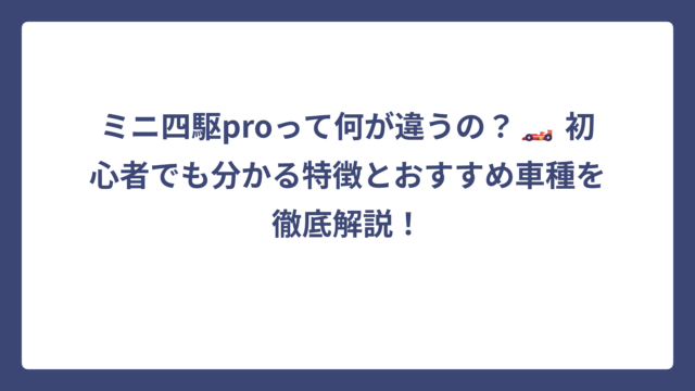 ミニ四駆proって何が違うの？🏎️ 初心者でも分かる特徴とおすすめ車種を徹底解説！