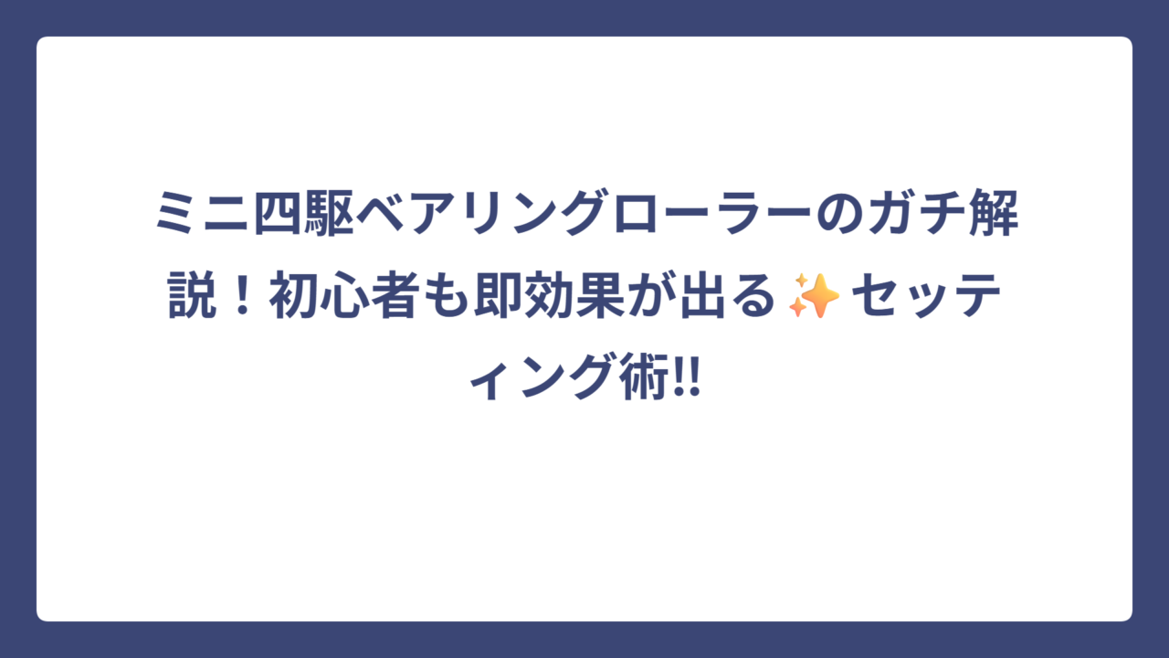 ミニ四駆ベアリングローラーのガチ解説！初心者も即効果が出る✨セッティング術‼