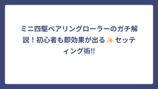 ミニ四駆ベアリングローラーのガチ解説！初心者も即効果が出る✨セッティング術‼