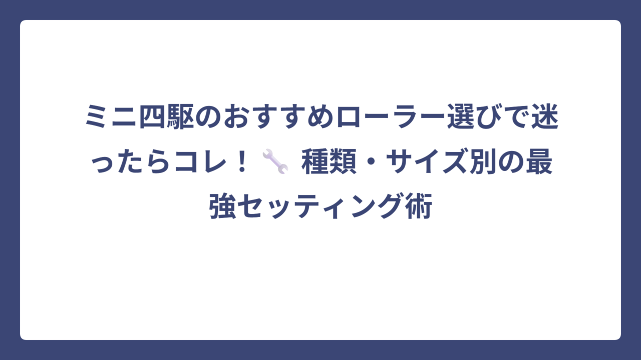 ミニ四駆のおすすめローラー選びで迷ったらコレ！🔧 種類・サイズ別の最強セッティング術