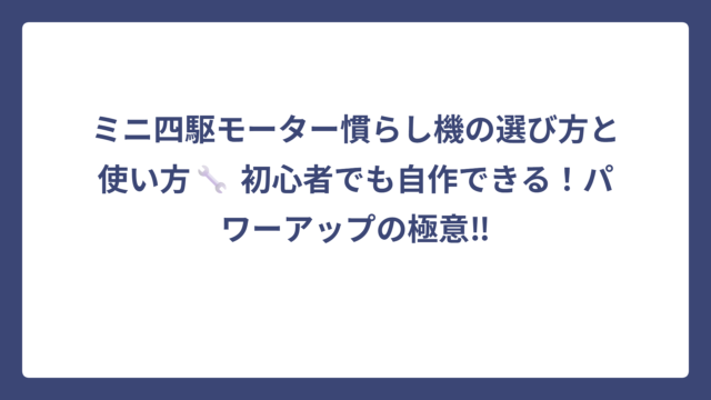 ミニ四駆モーター慣らし機の選び方と使い方🔧 初心者でも自作できる！パワーアップの極意‼