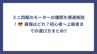ミニ四駆のモーターの種類を爆速解説！😎 最強はどれ？初心者〜上級者までの選び方まとめ‼