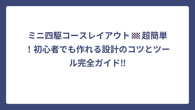 ミニ四駆コースレイアウト🏁超簡単！初心者でも作れる設計のコツとツール完全ガイド‼