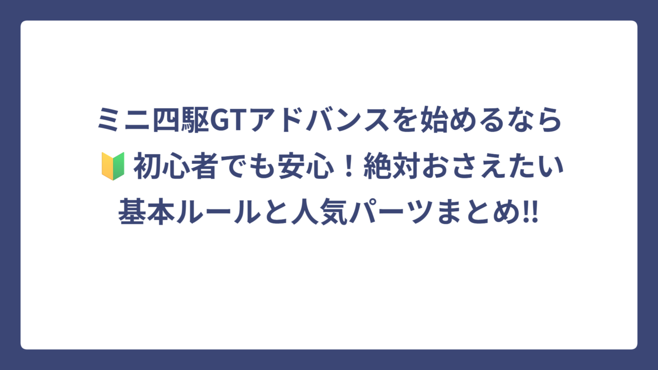 ミニ四駆GTアドバンスを始めるなら🔰初心者でも安心！絶対おさえたい基本ルールと人気パーツまとめ‼