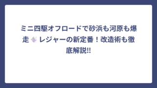 ミニ四駆オフロードで砂浜も河原も爆走💨レジャーの新定番！改造術も徹底解説‼