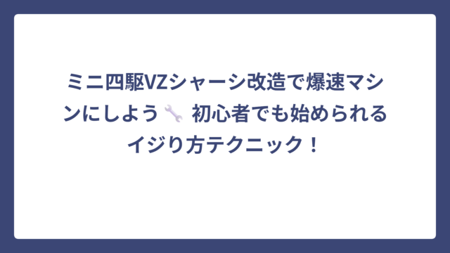 ミニ四駆VZシャーシ改造で爆速マシンにしよう🔧 初心者でも始められるイジり方テクニック！