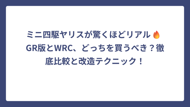 ミニ四駆ヤリスが驚くほどリアル🔥 GR版とWRC、どっちを買うべき？徹底比較と改造テクニック！