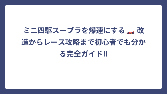ミニ四駆スープラを爆速にする🏎️ 改造からレース攻略まで初心者でも分かる完全ガイド‼