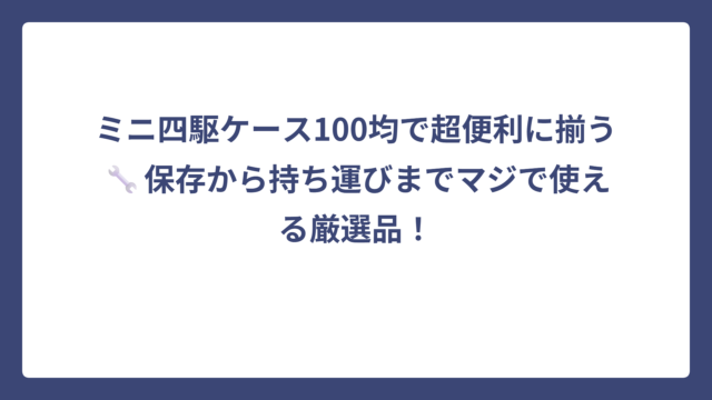 ミニ四駆ケース100均で超便利に揃う🔧保存から持ち運びまでマジで使える厳選品！