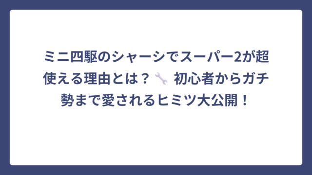 ミニ四駆のシャーシでスーパー2が超使える理由とは？🔧 初心者からガチ勢まで愛されるヒミツ大公開！
