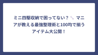ミニ四駆収納で困ってない？🔧 マニアが教える最強整理術と100均で揃うアイテム大公開！