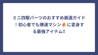 ミニ四駆パーツのおすすめ厳選ガイド！初心者でも爆速マシン🔥に変身する最強アイテム‼