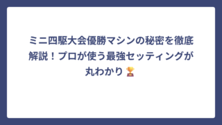 ミニ四駆大会優勝マシンの秘密を徹底解説！プロが使う最強セッティングが丸わかり🏆