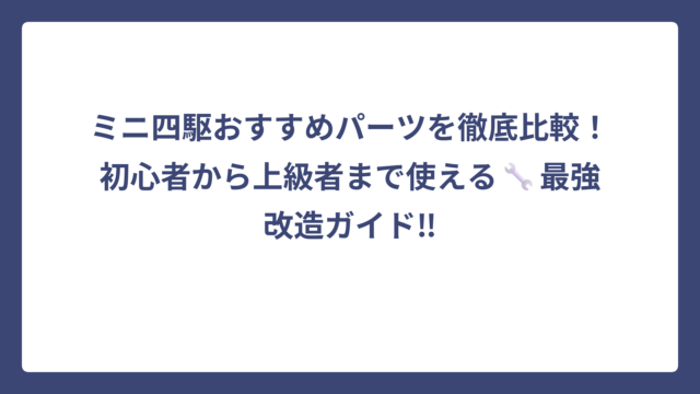 ミニ四駆おすすめパーツを徹底比較！初心者から上級者まで使える🔧最強改造ガイド‼