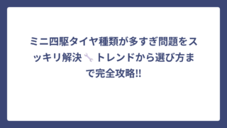 ミニ四駆タイヤ種類が多すぎ問題をスッキリ解決🔧トレンドから選び方まで完全攻略‼