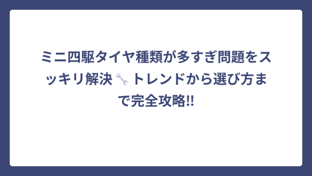 ミニ四駆タイヤ種類が多すぎ問題をスッキリ解決🔧トレンドから選び方まで完全攻略‼