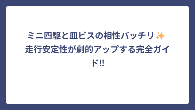 ミニ四駆と皿ビスの相性バッチリ✨ 走行安定性が劇的アップする完全ガイド‼