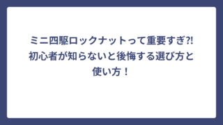 ミニ四駆ロックナットって重要すぎ⁈初心者が知らないと後悔する選び方と使い方！